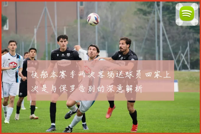 快船本赛季两次客场送球员回家上次是与保罗告别的深意解析