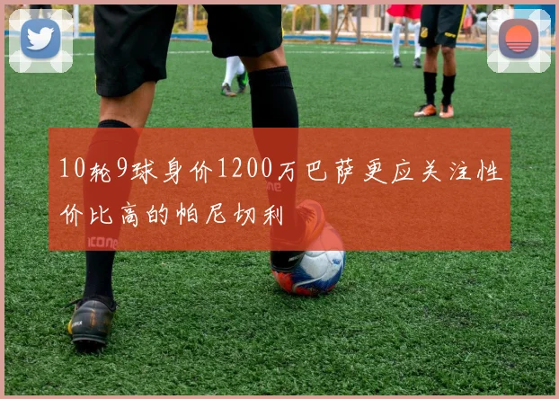10轮9球身价1200万巴萨更应关注性价比高的帕尼切利