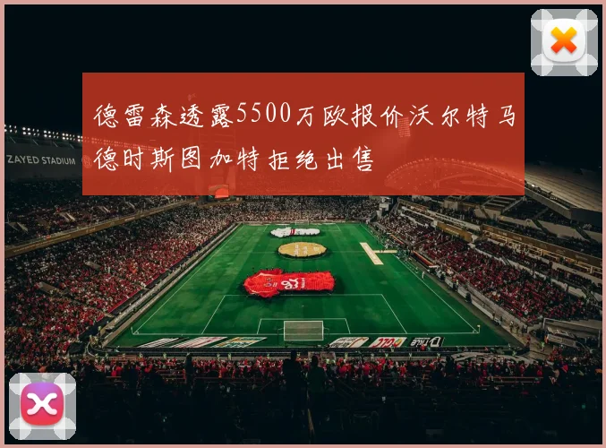 德雷森透露5500万欧报价沃尔特马德时斯图加特拒绝出售