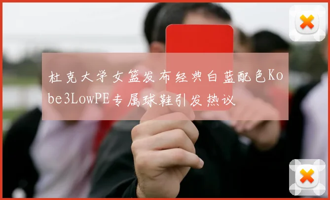 杜克大学女篮发布经典白蓝配色Kobe3LowPE专属球鞋引发热议