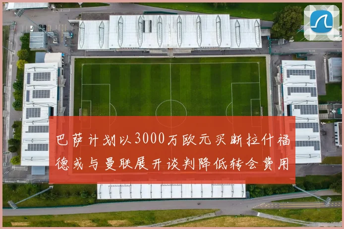 巴萨计划以3000万欧元买断拉什福德或与曼联展开谈判降低转会费用