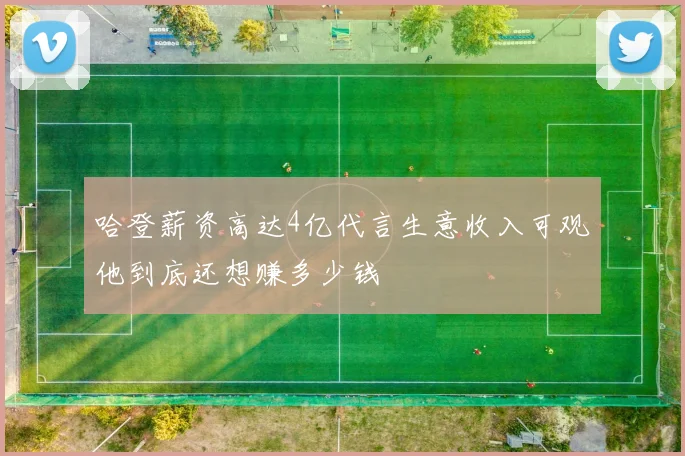 哈登薪资高达4亿代言生意收入可观他到底还想赚多少钱