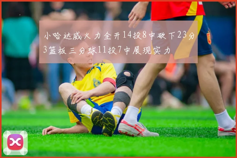 小哈达威火力全开14投8中砍下23分3篮板三分球11投7中展现实力