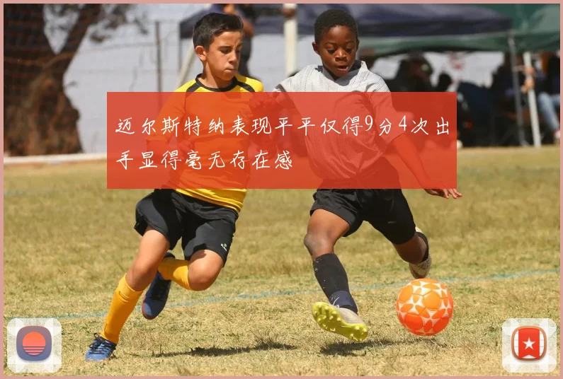 迈尔斯特纳表现平平仅得9分4次出手显得毫无存在感