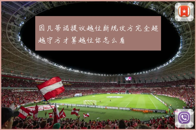 因凡蒂诺提议越位新规攻方完全超越守方才算越位你怎么看
