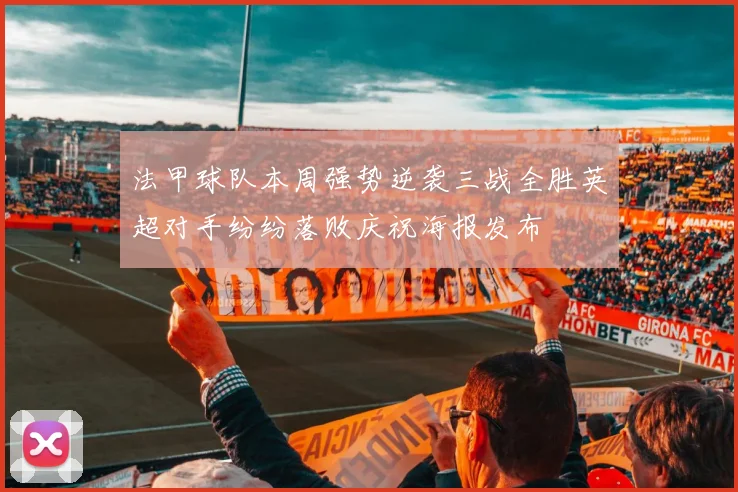 法甲球队本周强势逆袭三战全胜英超对手纷纷落败庆祝海报发布