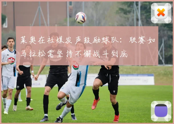 莱奥在社媒发声鼓励球队：联赛如马拉松需坚持不懈战斗到底