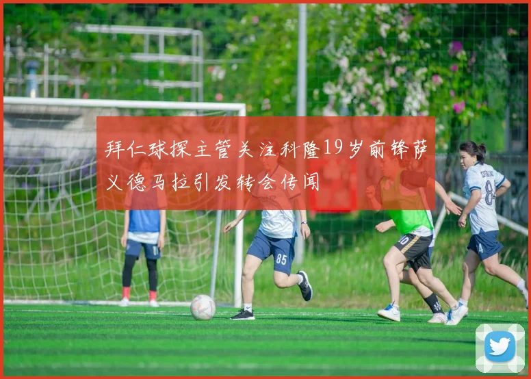 拜仁球探主管关注科隆19岁前锋萨义德马拉引发转会传闻
