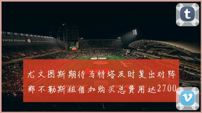 尤文图斯期待马特塔及时复出对阵那不勒斯租借加购买总费用达2700万欧元