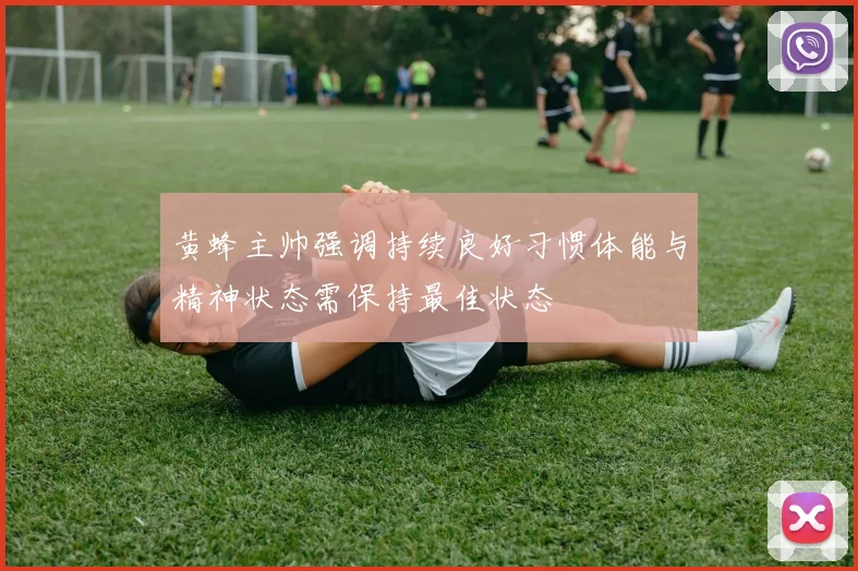 黄蜂主帅强调持续良好习惯体能与精神状态需保持最佳状态