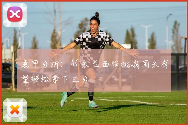 意甲分析：AC米兰面临挑战国米有望轻松拿下三分